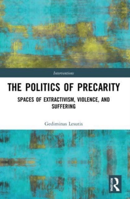 The Politics of Precarity - Spaces of Extractivism, Violence, and Suffering