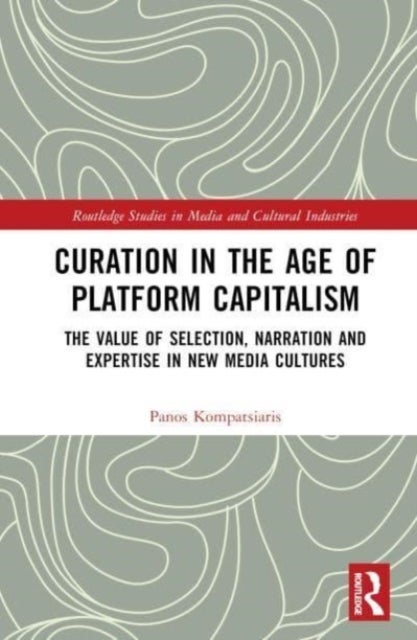 Curation in the Age of Platform Capitalism - The Value of Selection, Narration, and Expertise in New Media Cultures