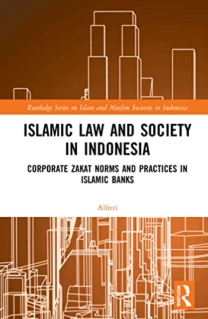 Islamic Law and Society in Indonesia - Corporate Zakat Norms and Practices in Islamic Banks