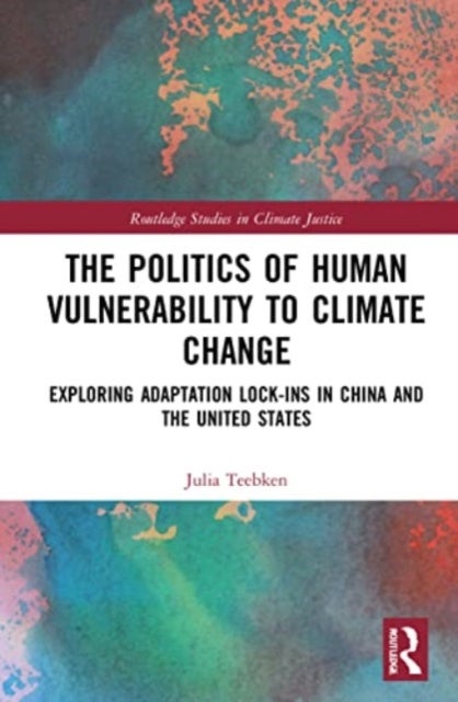 The Politics of Human Vulnerability to Climate Change - Exploring Adaptation Lock-ins in China and the United States