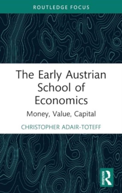 The Early Austrian School of Economics - Money, Value, Capital