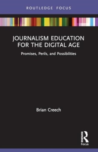 Journalism Education for the Digital Age - Promises, Perils, and Possibilities