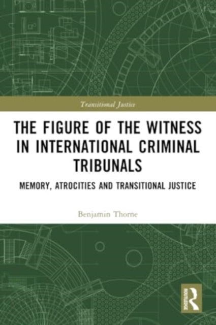 The Figure of the Witness in International Criminal Tribunals - Memory, Atrocities and Transitional Justice