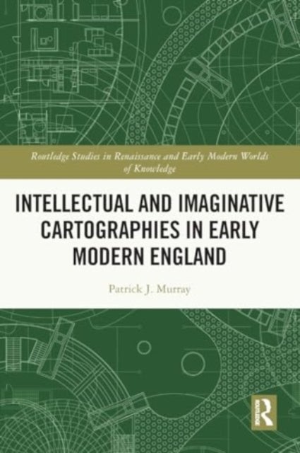 Intellectual and Imaginative Cartographies in Early Modern England