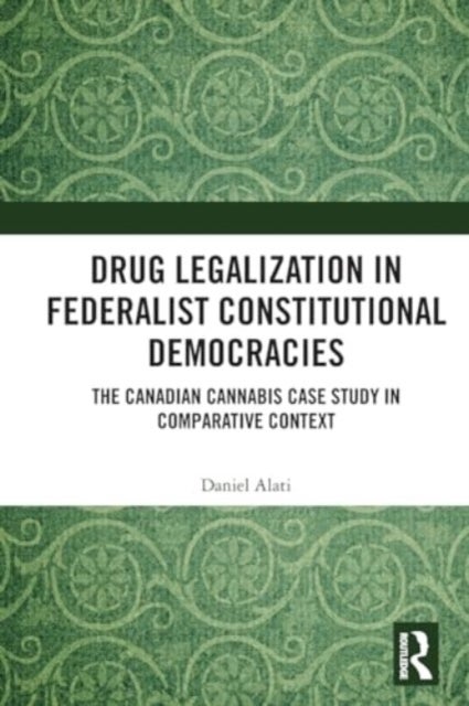 Drug Legalization in Federalist Constitutional Democracies - The Canadian Cannabis Case Study in Comparative Context