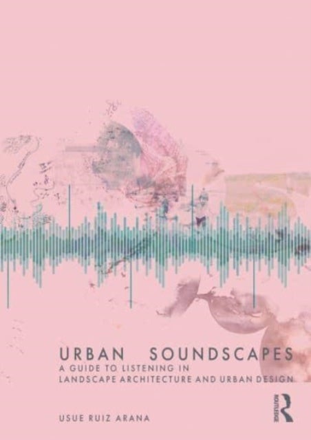 Urban Soundscapes - A Guide to Listening for Landscape Architecture and Urban Design