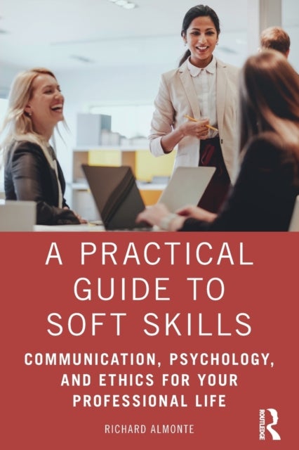 A Practical Guide to Soft Skills - Communication, Psychology, and Ethics for Your Professional Life
