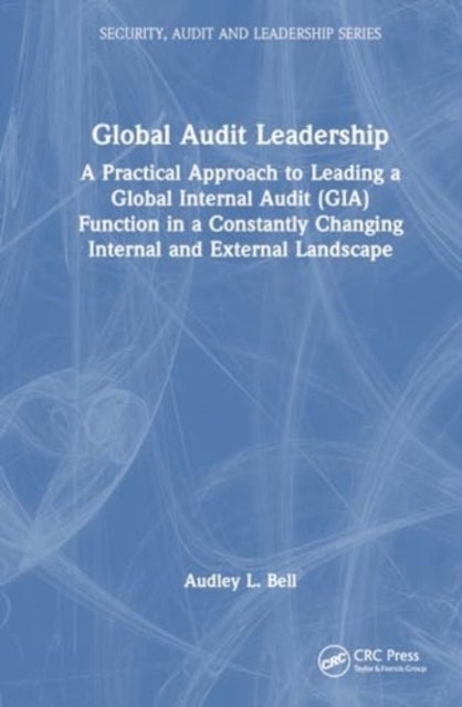 Global Audit Leadership - A Practical Approach to Leading a Global Internal Audit (GIA) Function in a Constantly Changing Internal and External Landscape