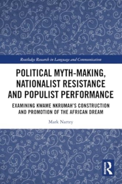 Political Myth-making, Nationalist Resistance and Populist Performance - Examining Kwame Nkrumah's Construction and Promotion of the African Dream