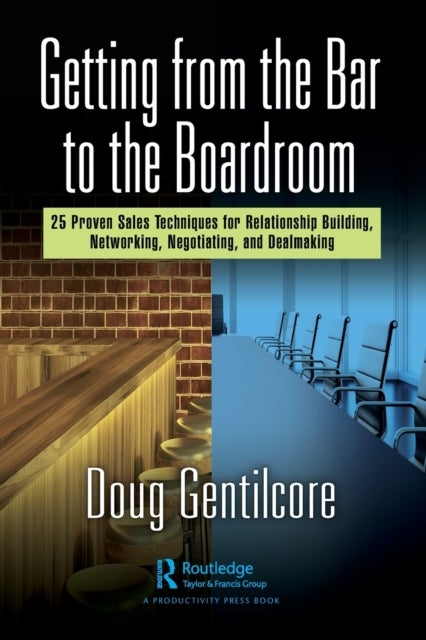 Getting from the Bar to the Boardroom - 25 Proven Sales Techniques for Relationship Building, Networking, Negotiating, and Dealmaking
