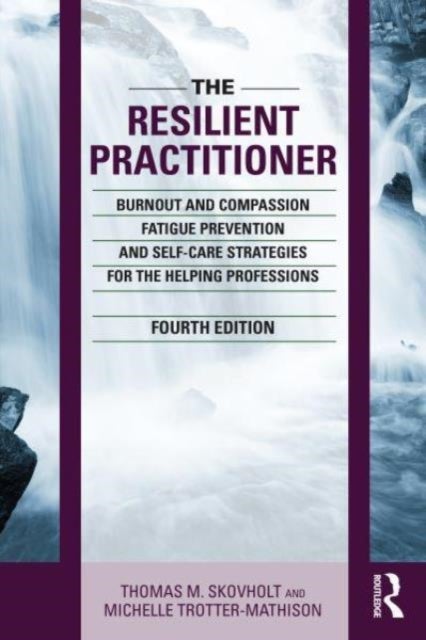 The Resilient Practitioner - Burnout and Compassion Fatigue Prevention and Self-Care Strategies for the Helping Professions, 4th ed