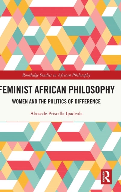 Feminist African Philosophy - Women and the Politics of Difference