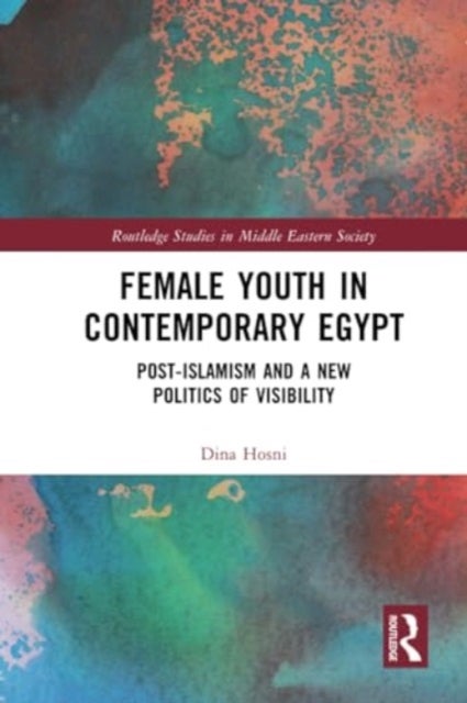 Female Youth in Contemporary Egypt - Post-Islamism and a New Politics of Visibility
