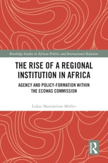 The Rise of a Regional Institution in Africa - Agency and Policy-Formation within the ECOWAS Commission