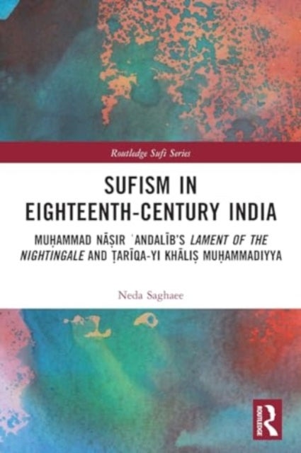 Sufism in Eighteenth-Century India - Muhammad Nasir ?Andalib’s Lament of the Nightingale and Tariqa-yi Khalis Muhammadiyya