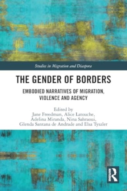 The Gender of Borders - Embodied Narratives of Migration, Violence and Agency