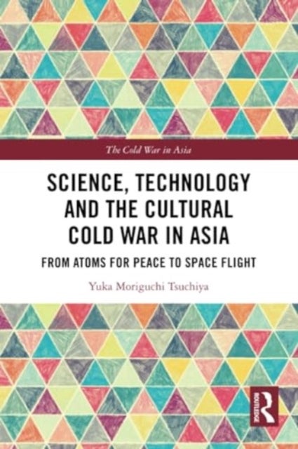 Science, Technology and the Cultural Cold War in Asia - From Atoms for Peace to Space Flight