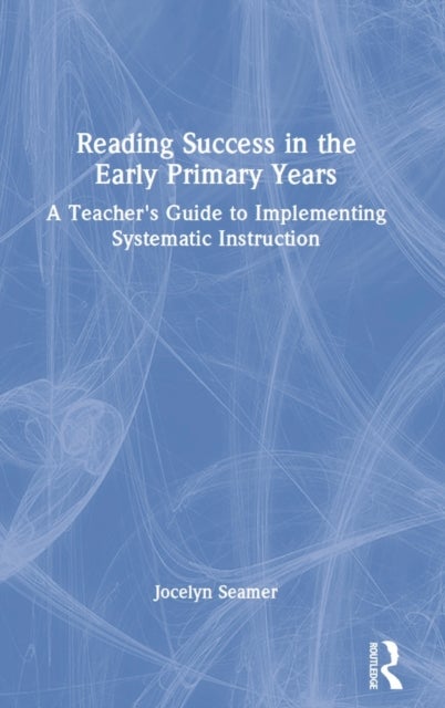 Reading Success in the Early Primary Years - A Teacher's Guide to Implementing Systematic Instruction