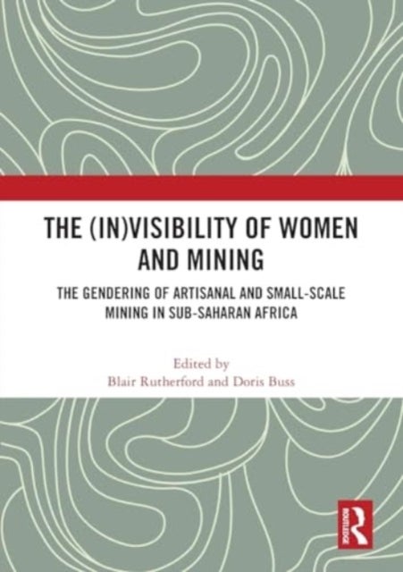 The (In)Visibility of Women and Mining - The Gendering of Artisanal and Small-Scale Mining in Sub-Saharan Africa
