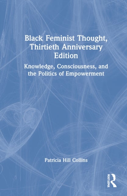 Black Feminist Thought, 30th Anniversary Edition - Knowledge, Consciousness, and the Politics of Empowerment
