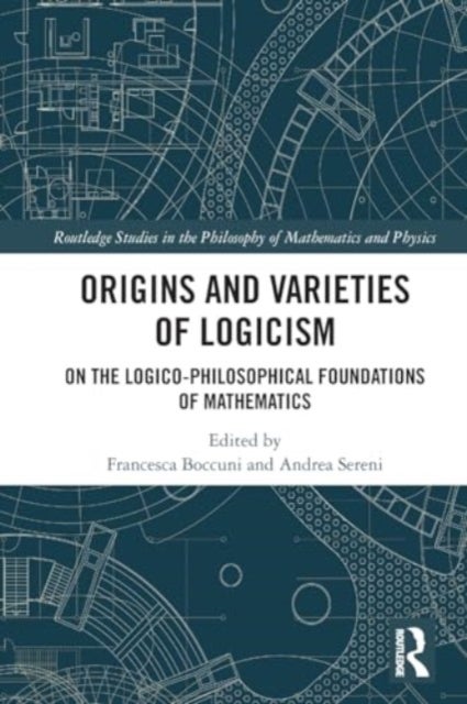 Origins and Varieties of Logicism - On the Logico-Philosophical Foundations of Mathematics