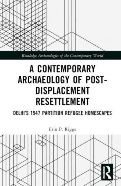 A Contemporary Archaeology of Post-Displacement Resettlement - Delhi’s 1947 Partition Refugee Homescapes