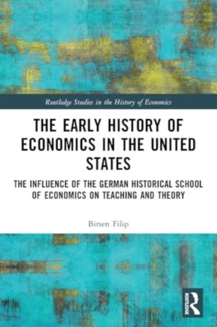 The Early History of Economics in the United States - The Influence of the German Historical School of Economics on Teaching and Theory