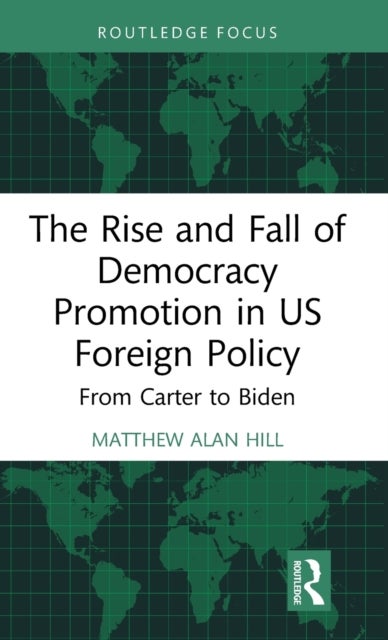 The Rise and Fall of Democracy Promotion in US Foreign Policy - From Carter to Biden