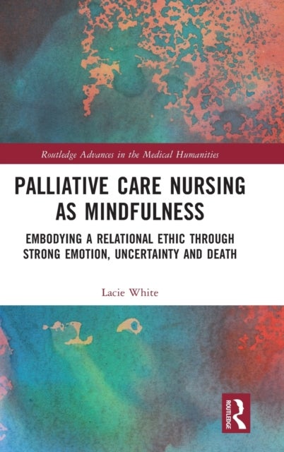 Palliative Care Nursing as Mindfulness - Embodying a Relational Ethic through Strong Emotion, Uncertainty and Death