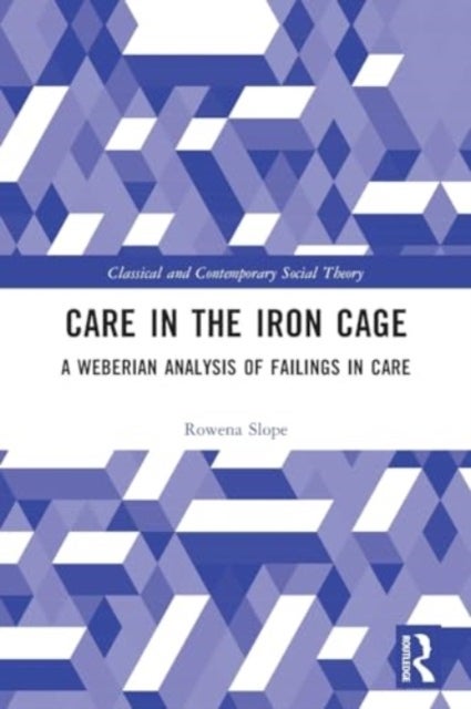Care in the Iron Cage - A Weberian Analysis of Failings in Care