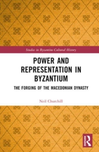 Power and Representation in Byzantium - The Forging of the Macedonian Dynasty