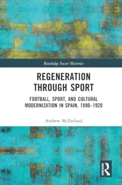 Regeneration through Sport - Football, Sport, and Cultural Modernization in Spain, 1890-1920
