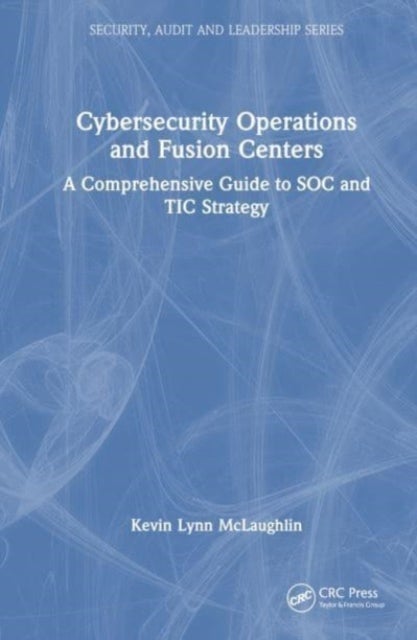 Cybersecurity Operations and Fusion Centers - A Comprehensive Guide to SOC and TIC Strategy