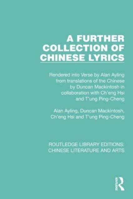 A Further Collection of Chinese Lyrics - Rendered into Verse by Alan Ayling from translations of the Chinese by Duncan Mackintosh in collaboration with Ch'eng Hsi and T'ung Ping-Cheng