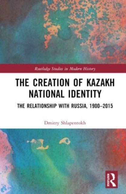 The Creation of Kazakh National Identity - The Relationship with Russia, 1900–2015