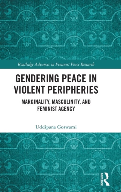 Gendering Peace in Violent Peripheries - Marginality, Masculinity, and Feminist Agency
