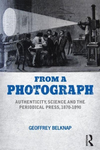 From a Photograph - Authenticity, Science and the Periodical Press, 1870-1890