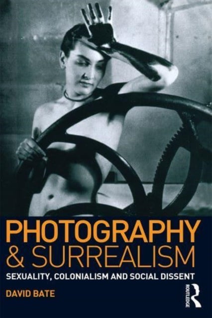 Photography and Surrealism - Sexuality, Colonialism and Social Dissent