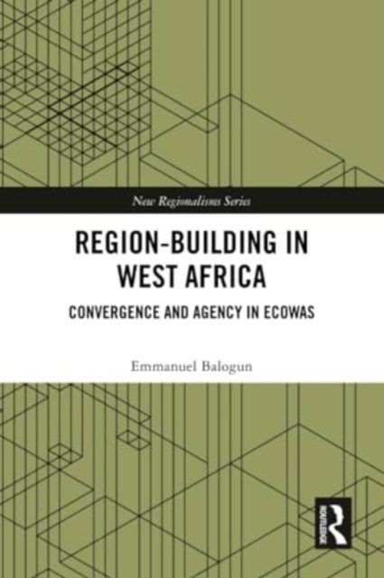Region-Building in West Africa - Convergence and Agency in ECOWAS