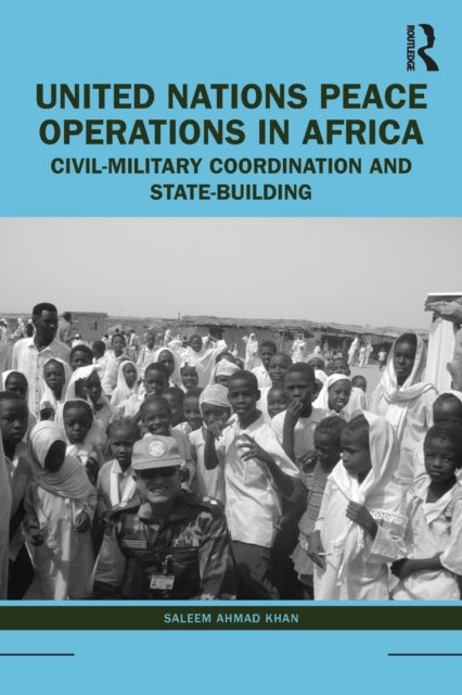 United Nations Peace Operations in Africa - Civil-Military Coordination and State-Building