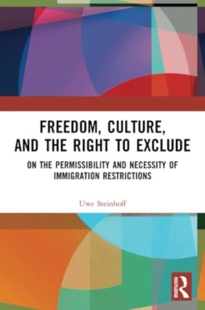 Freedom, Culture, and the Right to Exclude - On the Permissibility and Necessity of Immigration Restrictions