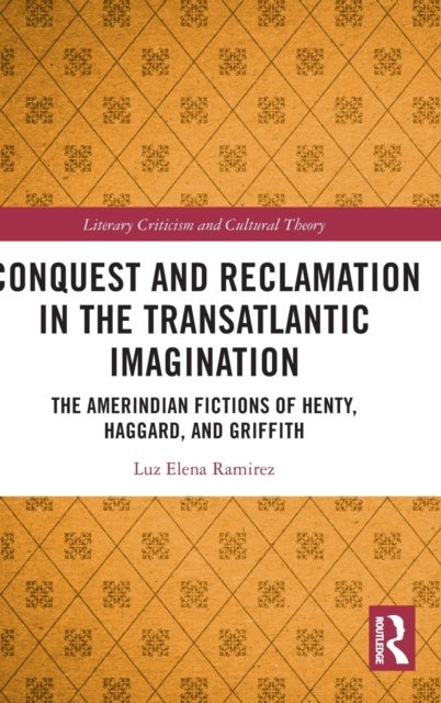 Conquest and Reclamation in the Transatlantic Imagination - The Amerindian Fictions of Henty, Haggard, and Griffith