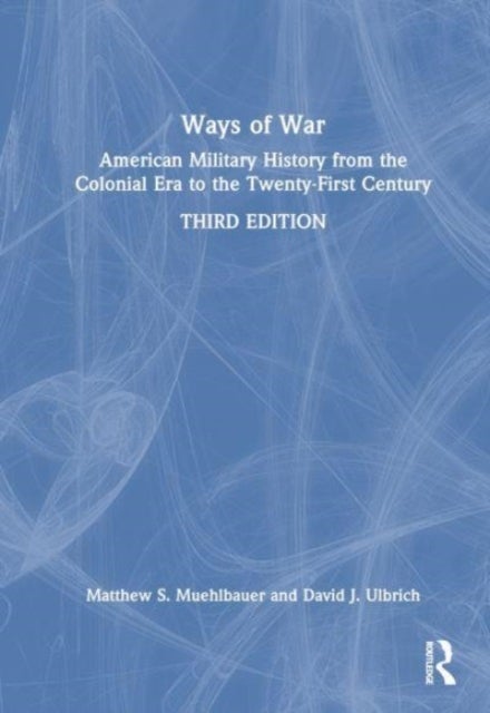 Ways of War - American Military History from the Colonial Era to the Twenty-First Century