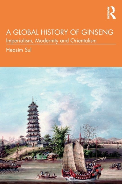 A Global History of Ginseng - Imperialism, Modernity and Orientalism