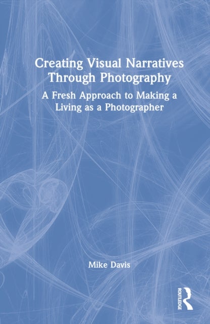 Creating Visual Narratives Through Photography - A Fresh Approach to Making a Living as a Photographer