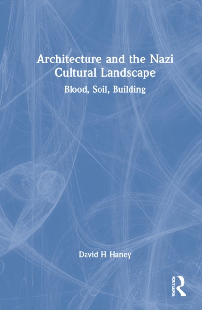 Architecture and the Nazi Cultural Landscape - Blood, Soil, Building