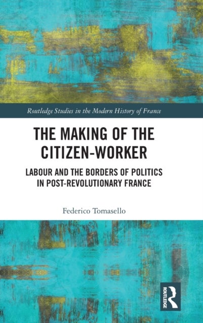 The Making of the Citizen-Worker - Labour and the Borders of Politics in Post-revolutionary France