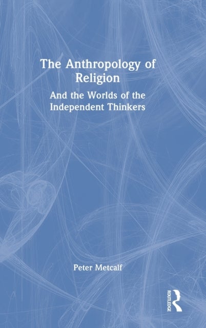 The Anthropology of Religion - And the Worlds of the Independent Thinkers