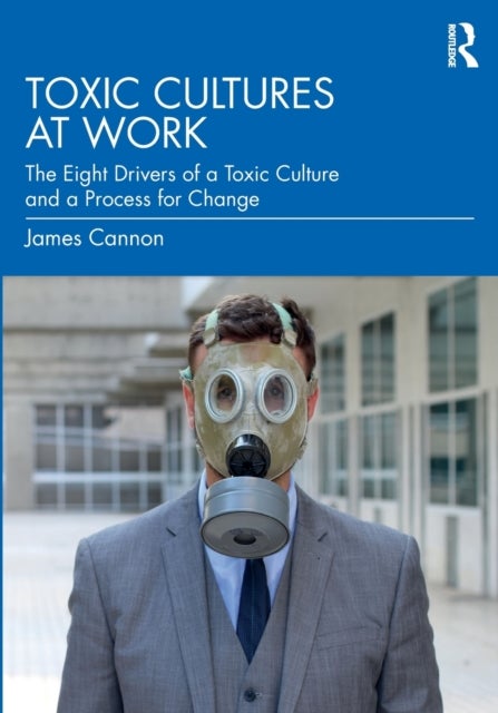 Toxic Cultures at Work - The Eight Drivers of a Toxic Culture and a Process for Change