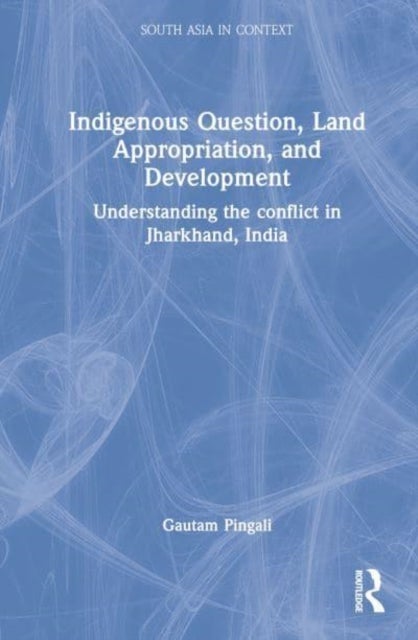 Indigenous Question, Land Appropriation, and Development - Understanding the Conflict in Jharkhand, India
